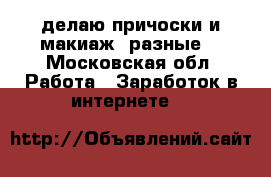 делаю причоски и макиаж /разные/ - Московская обл. Работа » Заработок в интернете   